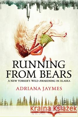 Running from Bears: A New Yorker's Wild Awakening in Alaska Adriana Jaymes 9781736663103 Adrienne Volpe - książka