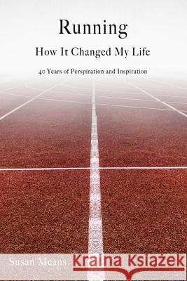 Running: How It Changed My Life: 40 Years of Perspiration and Inspiration Means, Susan 9781716488689 Lulu.com - książka