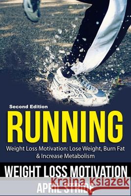 Running: Lose Weight, Burn Fat & Increase Metabolism: Weight Loss Motivation April Stride 9781523306442 Createspace Independent Publishing Platform - książka