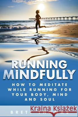 Running Mindfully: How to Meditate While Running for Your Body, Mind and Soul Brett Thomas 9781517410520 Createspace - książka