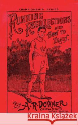 Running Recollections and How to Train: Being an autobiography of A. R. Downer, Champion Sprinter of the World, and Short Biographical Sketches of E. C. Bredin, Len Hurst, Fred Bacon, George Blenner-H A R Downer 9781783314614 Naval & Military Press - książka