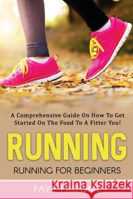 Running: Running for Beginners: A comprehensive guide on how to get started on the road to a fitter you! Froome, Faye 9781535031967 Createspace Independent Publishing Platform - książka