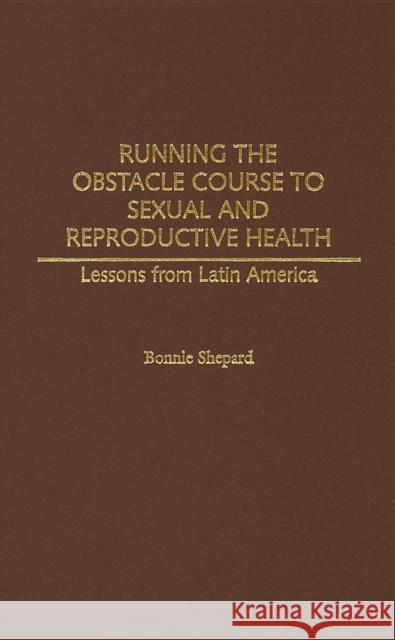 Running the Obstacle Course to Sexual and Reproductive Health: Lessons from Latin America Shepard, Bonnie 9780275970666 Praeger Publishers - książka