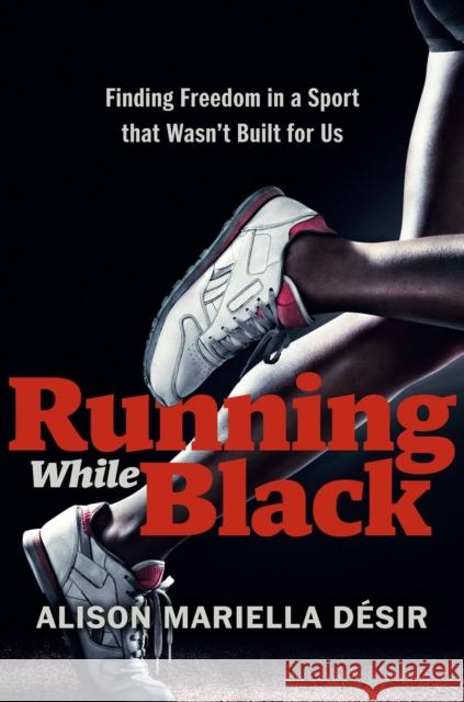 Running While Black: Finding Freedom in a Sport That Wasn't Built for Us Alison Mariella Desir 9780593418628 Penguin Putnam Inc - książka