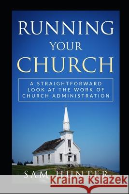 Running Your Church: A Straightforward Look at the Work of Church Administration Sam Hunter 9781096244691 Independently Published - książka