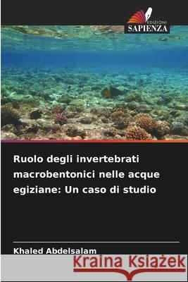 Ruolo degli invertebrati macrobentonici nelle acque egiziane: Un caso di studio Abdelsalam, Khaled 9786202345897 Edizioni Sapienza - książka