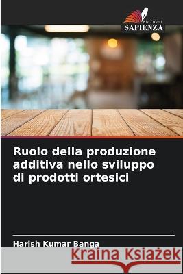 Ruolo della produzione additiva nello sviluppo di prodotti ortesici Harish Kumar Banga 9786205833346 Edizioni Sapienza - książka