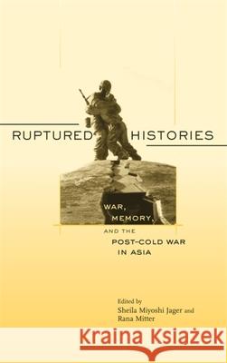 Ruptured Histories: War, Memory, and the Post-Cold War in Asia Jager, Sheila Miyoshi 9780674024717 Harvard University Press - książka