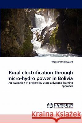 Rural electrification through micro-hydro power in Bolivia Drinkwaard, Wouter 9783843358316 LAP Lambert Academic Publishing AG & Co KG - książka