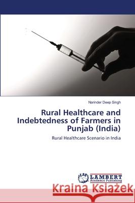 Rural Healthcare and Indebtedness of Farmers in Punjab (India) Narinder Deep Singh 9783659202315 LAP Lambert Academic Publishing - książka