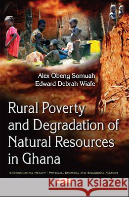 Rural Poverty & Degradation of Natural Resources in Ghana Dr Alex Obeng Somuah, Edward Debrah Wiafe 9781634854085 Nova Science Publishers Inc - książka