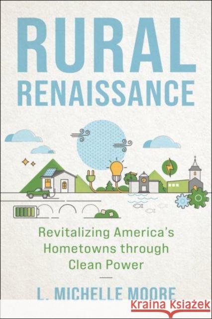 Rural Renaissance: Revitalizing America's Hometowns Through Clean Power L. Michelle Moore 9781642831962 Island Press - książka