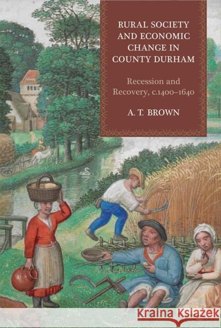 Rural Society and Economic Change in County Durham: Recession and Recovery, C.1400-1640 A. T. Brown 9781783270750 Boydell & Brewer - książka