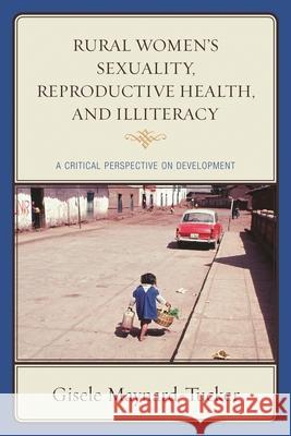 Rural Women's Sexuality, Reproductive Health, and Illiteracy: A Critical Perspective on Development Maynard-Tucker, Gisele 9781498507905 Lexington Books - książka