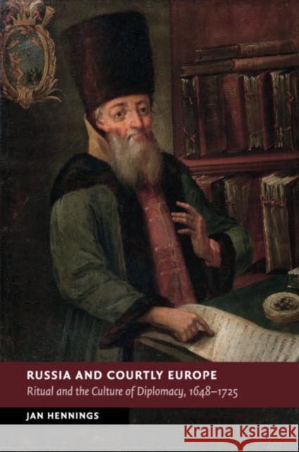 Russia and Courtly Europe: Ritual and the Culture of Diplomacy, 1648-1725 Hennings, Jan 9781107646131 Cambridge University Press - książka