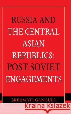 Russia and the Central Asian Republics: Post-Soviet Engagements Sreemati Ganguli 9789381904312 K W Publishers Pvt Ltd - książka