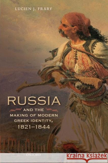 Russia and the Making of Modern Greek Identity, 1821-1844 Lucien J. Frary 9780198733775 Oxford University Press, USA - książka