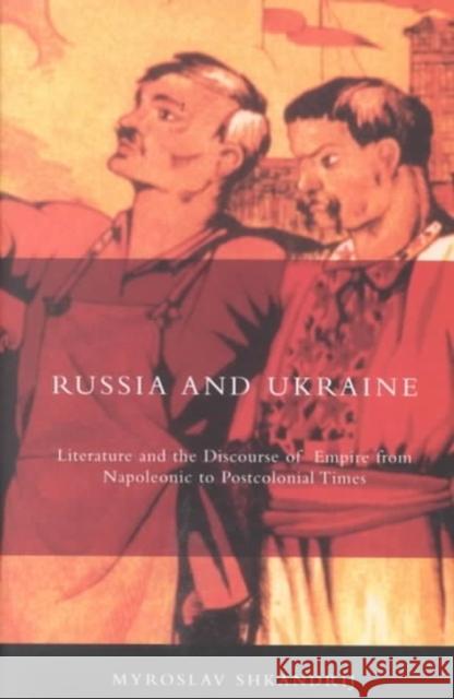 Russia and Ukraine: Literature and the Discourse of Empire from Napoleonic to Postcolonial Times Myroslav Shkandrij 9780773522343 McGill-Queen's University Press - książka