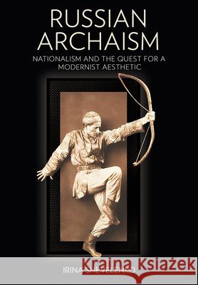 Russian Archaism: Nationalism and the Quest for a Modernist Aesthetic Irina Shevelenko 9781501776342 Northern Illinois University Press - książka