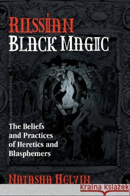 Russian Black Magic: The Beliefs and Practices of Heretics and Blasphemers Natasha Helvin 9781620558874 Inner Traditions Bear and Company - książka