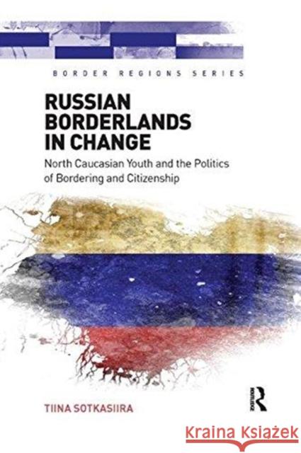 Russian Borderlands in Change: North Caucasian Youth and the Politics of Bordering and Citizenship Tiina Sotkasiira 9781138547339 Routledge - książka
