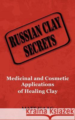 Russian Clay Secrets: Medicinal and Cosmetic Applications of Healing Clay Matt Isaac 9780983633907 Health by Profession - książka