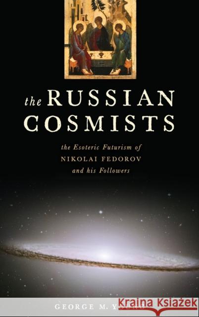 Russian Cosmists: The Esoteric Futurism of Nikolai Federov and His Followers Young, George M. 9780199892945 Oxford University Press, USA - książka