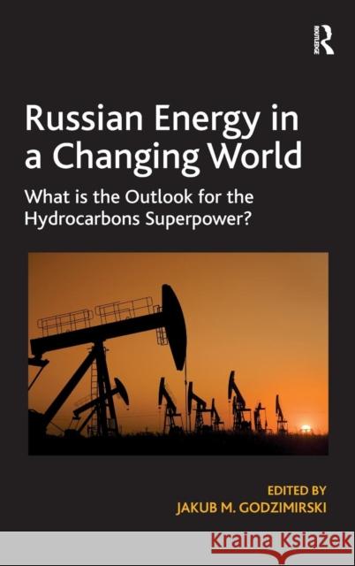 Russian Energy in a Changing World: What is the Outlook for the Hydrocarbons Superpower? Godzimirski, Jakub M. 9781409470281 Ashgate Publishing Limited - książka