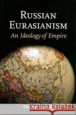 Russian Eurasianism: An Ideology of Empire Marlene Laruelle Marlne Laruelle Marla]ne Laruelle 9780801890734 Woodrow Wilson International Center for Schol - książka