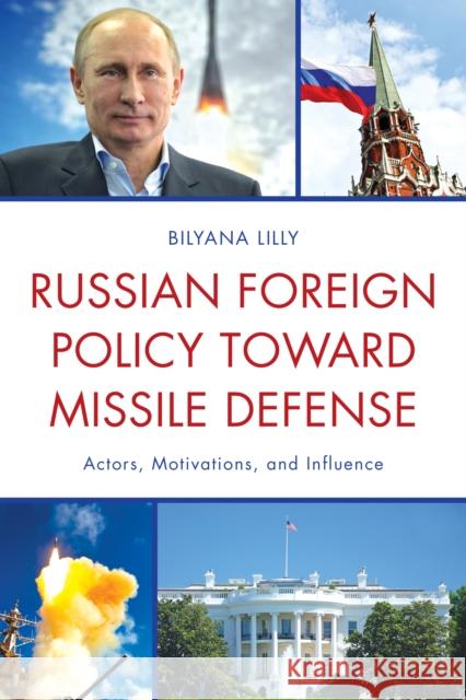 Russian Foreign Policy Toward Missile Defense: Actors, Motivations, and Influence Bilyana Lilly 9780739183847 Lexington Books - książka