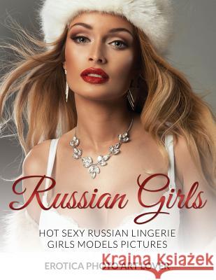 Russian Girls: Hot Sexy Russian Lingerie Girls Models Pictures Erotica Photo Art Lover 9781519760920 Createspace Independent Publishing Platform - książka