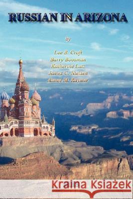 RUSSIAN IN ARIZONA: A History of Its Teaching Lee B Croft, Barry Boosman, Katherine Lutz, James C Nielsen, Aimee M Raymer 9781430323556 Lulu.com - książka