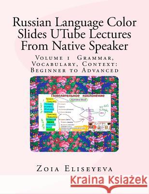 Russian Language Color Slides UTube Lectures From Native Speaker: Volume 1 Grammar, Vocabulary, Context: Beginner to Advanced Eliseyeva, Zoia 9781539842514 Createspace Independent Publishing Platform - książka
