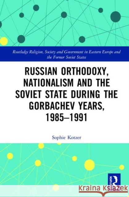 Russian Orthodoxy, Nationalism and the Soviet State During the Gorbachev Years, 1985-1991 Kotzer, Sophie 9780367420093 Routledge - książka
