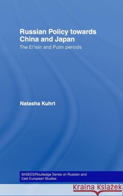 Russian Policy towards China and Japan: The El'tsin and Putin Periods Kuhrt, Natasha 9780415305785 Routledge - książka