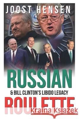 Russian Roulette, Bill Clinton's Libido Legacy...: A Reckless President and His Reckless Russia Foreign Policy Turn... Joost Hensen 9781092790260 Independently Published - książka
