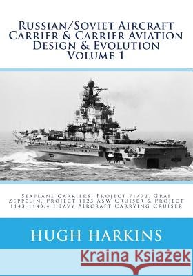 Russian/Soviet Aircraft Carrier & Carrier Aviation Design & Evolution Volume 1: Seaplane Carriers, Project 71/72, Graf Zeppelin, Project 1123 ASW Crui Harkins, Hugh 9781537534848 Createspace Independent Publishing Platform - książka