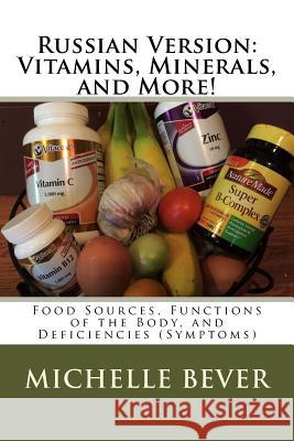 Russian Version: Vitamins, Minerals, and More!: Food Sources, Functions of the Body, and Deficiencies (Symptoms) Michelle J. Bever 9781532848476 Createspace Independent Publishing Platform - książka