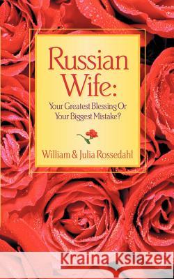 Russian Wife: Your Greatest Blessing or Your Biggest Mistake? William Rossedahl, Julia Rossedahl 9781931232883 Xulon Press - książka