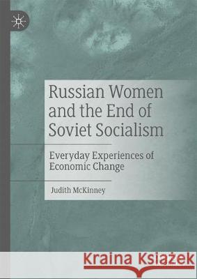 Russian Women and the End of Soviet Socialism: Everyday Experiences of Economic Change McKinney, Judith 9783030162252 Palgrave MacMillan - książka