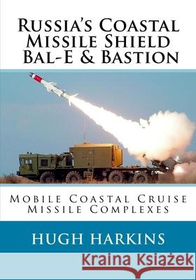 Russia's Coastal Missile Shield, Bal-E & Bastion: Mobile Coastal Cruise Missile Complexes Hugh Harkins 9781729845042 Createspace Independent Publishing Platform - książka