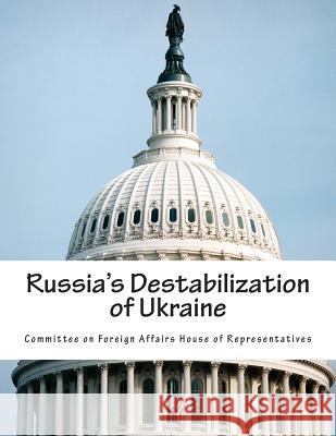 Russia's Destabilization of Ukraine Committee on Foreign Affairs House of Re 9781507745717 Createspace - książka