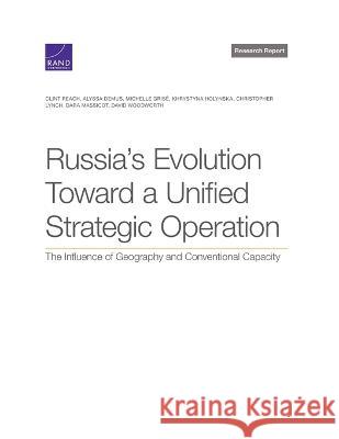 Russia\'s Evolution Toward a Unified Strategic Operation: The Influence of Geography and Conventional Capacity Clint Reach Alyssa Demus Michelle Gris? 9781977409355 RAND Corporation - książka