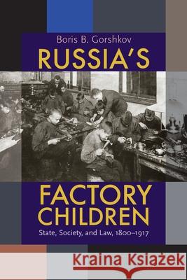 Russia's Factory Children: State, Society, and Law, 1800-1917 Gorshkov, Boris B. 9780822960485 University of Pittsburgh Press - książka