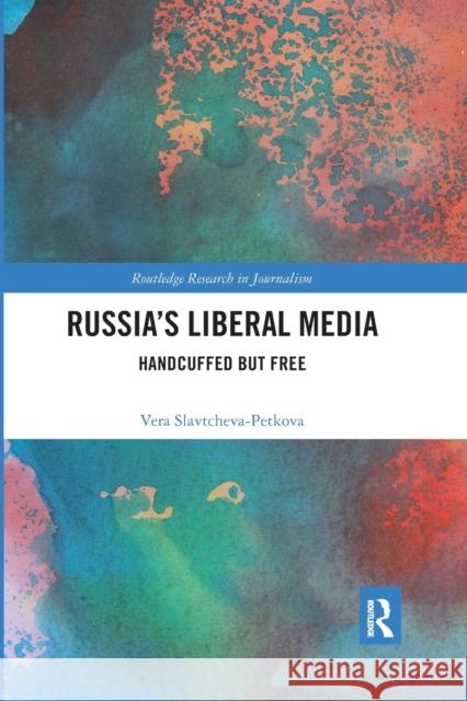 Russia's Liberal Media: Handcuffed But Free Vera Slavtcheva-Petkova 9780367592004 Routledge - książka