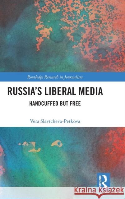 Russia's Liberal Media: Handcuffed but Free Slavtcheva-Petkova, Vera 9781138237285 Routledge - książka