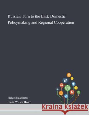 Russia's Turn to the East: Domestic Policymaking and Regional Cooperation Helge Blakkisrud, Elana Wilson Rowe 9781013290848 Saint Philip Street Press - książka