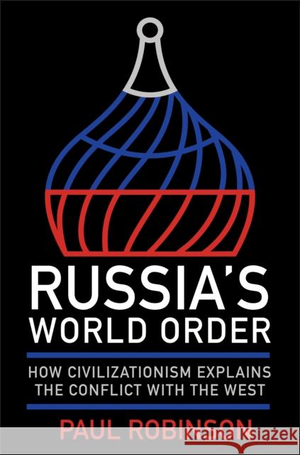 Russia's World Order: How Civilizationism Explains the Conflict with the West Paul Robinson 9781501780011 Northern Illinois University Press - książka