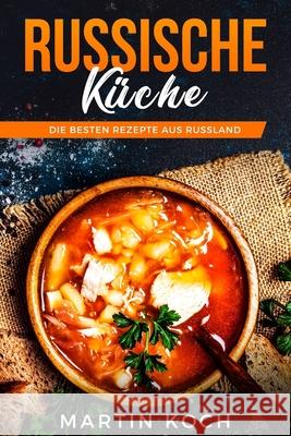 Russische KÜCHE, DIE BESTEN REZEPTE AUS RUSSLAND Martin Koch 9781729030721 Independently Published - książka