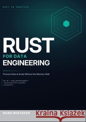 Rust For Data Engineering: Process Data at Scale Without the Memory Wall Roan Whitaker 9798189643095 Independently Published - książka